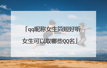 qq昵称女生简短好听女生可以取哪些QQ名