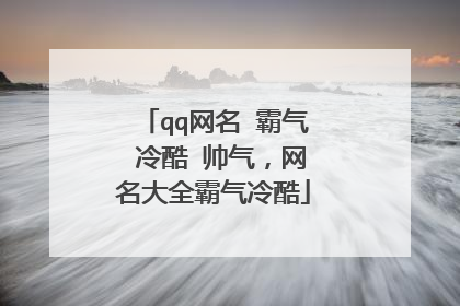 qq网名 霸气 冷酷 帅气，网名大全霸气冷酷