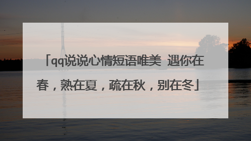 qq说说心情短语唯美 遇你在春，熟在夏，疏在秋，别在冬