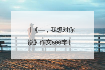 《——，我想对你说》作文600字