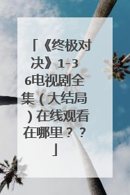 《终极对决》1-36电视剧全集（大结局）在线观看在哪里？？