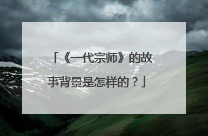 《一代宗师》的故事背景是怎样的？