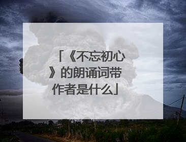 《不忘初心》的朗诵词带作者是什么