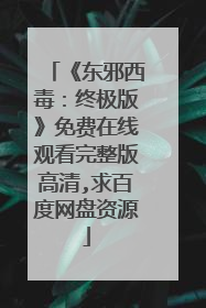 《东邪西毒:终极版》免费在线观看完整版高清,求百度网盘资源