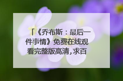 《乔布斯:最后一件事情》免费在线观看完整版高清,求百度网盘资源