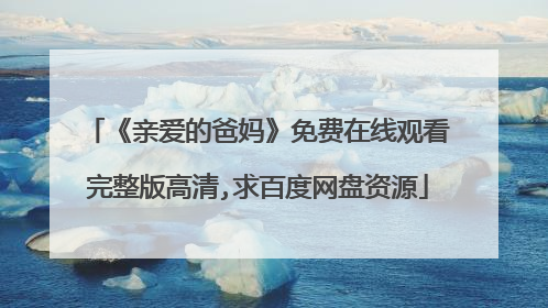 《亲爱的爸妈》免费在线观看完整版高清,求百度网盘资源