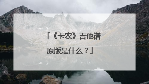 《卡农》吉他谱原版是什么？