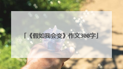《假如我会变》作文300字