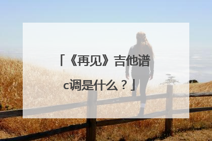 《再见》吉他谱c调是什么？