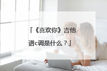 《喜欢你》吉他谱c调是什么？