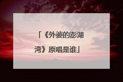 《外婆的澎湖湾》原唱是谁