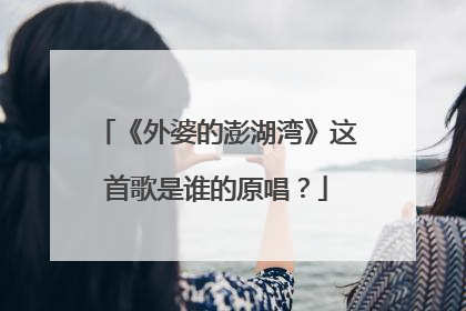 《外婆的澎湖湾》这首歌是谁的原唱？