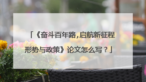 《奋斗百年路,启航新征程形势与政策》论文怎么写？