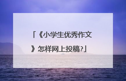 《小学生优秀作文》怎样网上投稿?