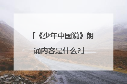 《少年中国说》朗诵内容是什么?