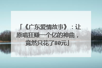 《广东爱情故事》:让原唱狂赚一个亿的神曲,竟然只花了80元