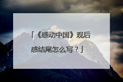 《感动中国》观后感结尾怎么写？