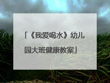 《我爱喝水》幼儿园大班健康教案