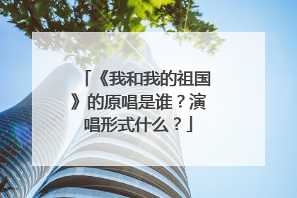 《我和我的祖国》的原唱是谁？演唱形式什么？