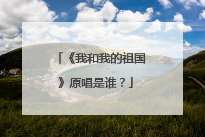 《我和我的祖国》原唱是谁？