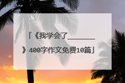 《我学会了_______》400字作文免费10篇