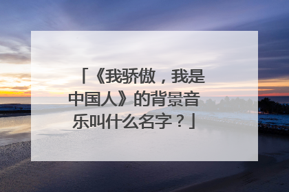 《我骄傲,我是中国人》的背景音乐叫什么名字?