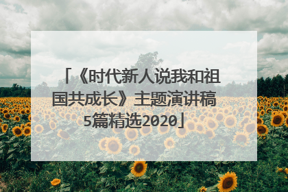 《时代新人说我和祖国共成长》主题演讲稿5篇精选2020