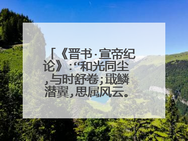 《晋书·宣帝纪论》:“和光同尘,与时舒卷;戢鳞潜翼,思属风云。”的意思？