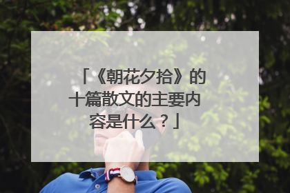 《朝花夕拾》的十篇散文的主要内容是什么？