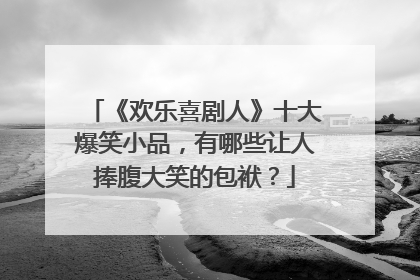 《欢乐喜剧人》十大爆笑小品，有哪些让人捧腹大笑的包袱？