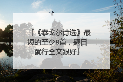 《泰戈尔诗选》最短的至少8首，题目就行全文跟好