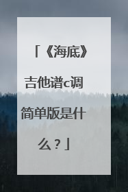 《海底》吉他谱c调简单版是什么？