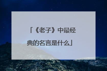 《老子》中最经典的名言是什么