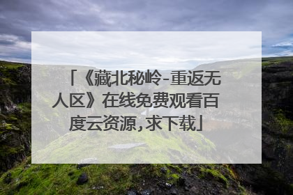 《藏北秘岭-重返无人区》在线免费观看百度云资源,求下载