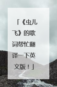 《虫儿飞》的歌词帮忙翻译一下英文版！