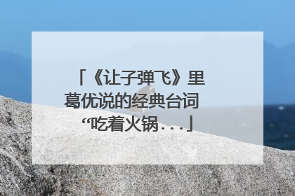 《让子弹飞》里 葛优说的经典台词 “吃着火锅...