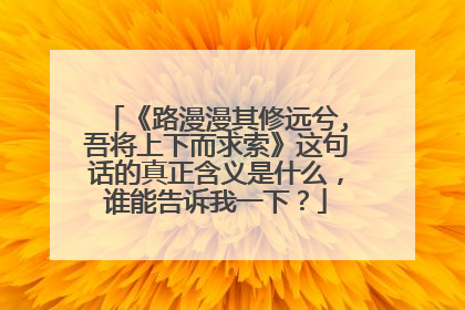 《路漫漫其修远兮,吾将上下而求索》这句话的真正含义是什么，谁能告诉我一下？