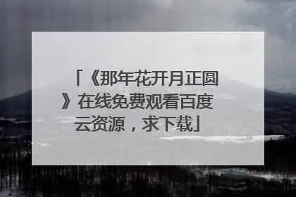 《那年花开月正圆》在线免费观看百度云资源，求下载