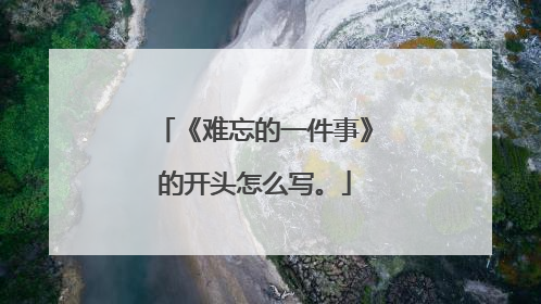 《难忘的一件事》的开头怎么写。