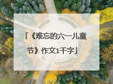 《难忘的六一儿童节》作文1千字