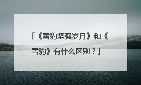 《雪豹坚强岁月》和《雪豹》有什么区别？