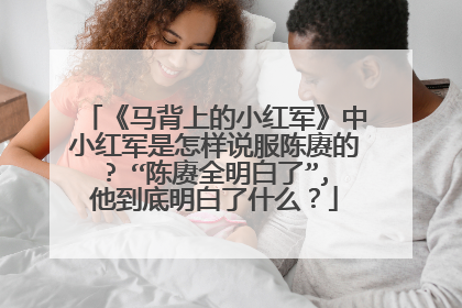 《马背上的小红军》中小红军是怎样说服陈赓的? “陈赓全明白了”,他到底明白了什么？