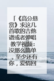《高分悬赏》求这几首歌的吉他谱或者弹唱教学视频:没那么简单,至少还有你,爱情回来了,怎样才能说清此