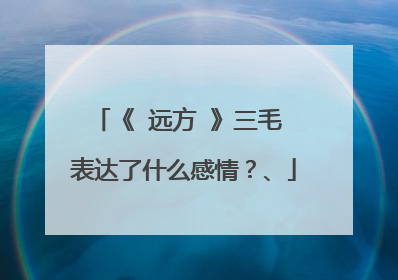 《 远方 》三毛 表达了什么感情？、