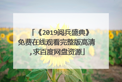 《2019阅兵盛典》免费在线观看完整版高清,求百度网盘资源