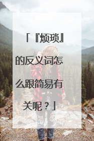 『烦琐』的反义词怎么跟简易有关呢？