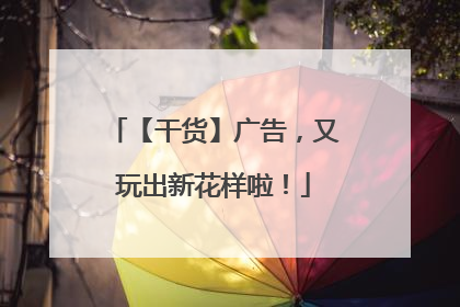 【干货】广告，又玩出新花样啦！