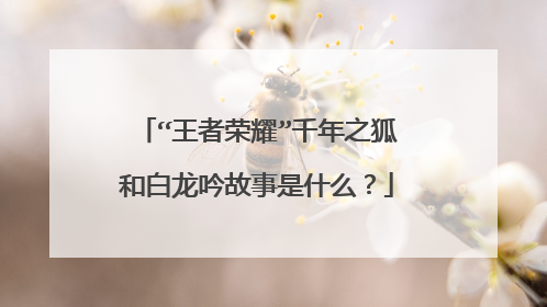 “王者荣耀”千年之狐和白龙吟故事是什么？