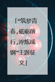 “筑梦青春,砥砺前行,淬炼成钢”主题征文