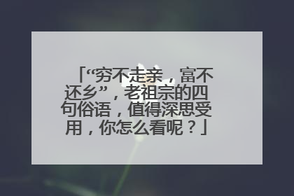 “穷不走亲，富不还乡”，老祖宗的四句俗语，值得深思受用，你怎么看呢？